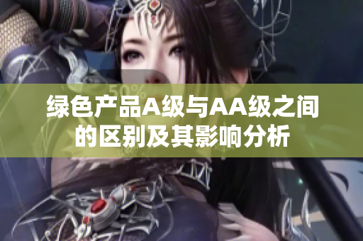 绿色产品A级与AA级之间的区别及其影响分析