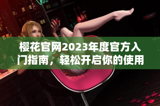 樱花官网2023年度官方入门指南，轻松开启你的使用之旅