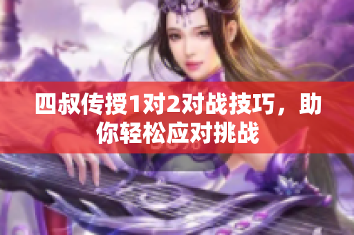 四叔传授1对2对战技巧，助你轻松应对挑战