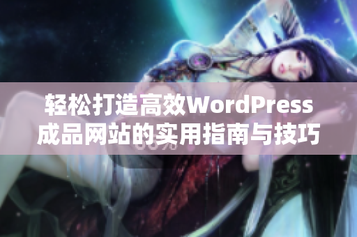 轻松打造高效WordPress成品网站的实用指南与技巧