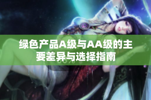 绿色产品A级与AA级的主要差异与选择指南
