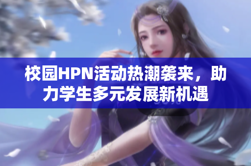 校园HPN活动热潮袭来，助力学生多元发展新机遇