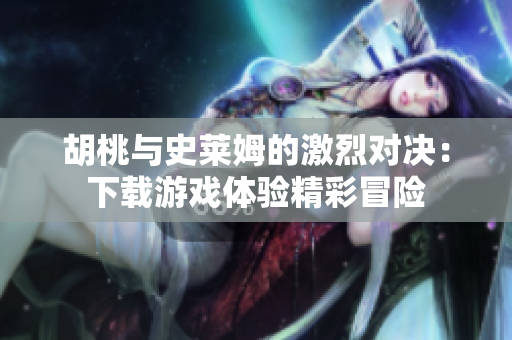 胡桃与史莱姆的激烈对决：下载游戏体验精彩冒险