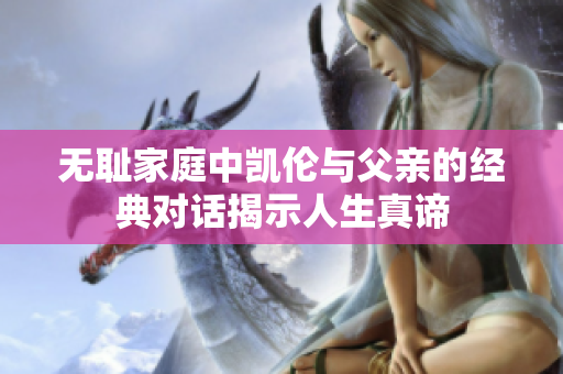 无耻家庭中凯伦与父亲的经典对话揭示人生真谛