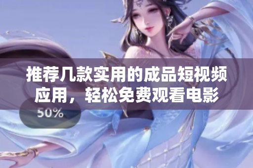 推荐几款实用的成品短视频应用，轻松免费观看电影