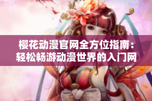 樱花动漫官网全方位指南：轻松畅游动漫世界的入门网站