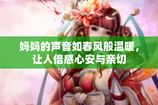 妈妈的声音如春风般温暖，让人倍感心安与亲切