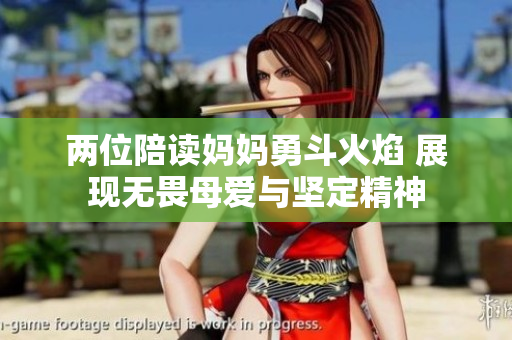 两位陪读妈妈勇斗火焰 展现无畏母爱与坚定精神