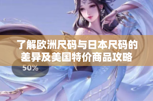 了解欧洲尺码与日本尺码的差异及美国特价商品攻略