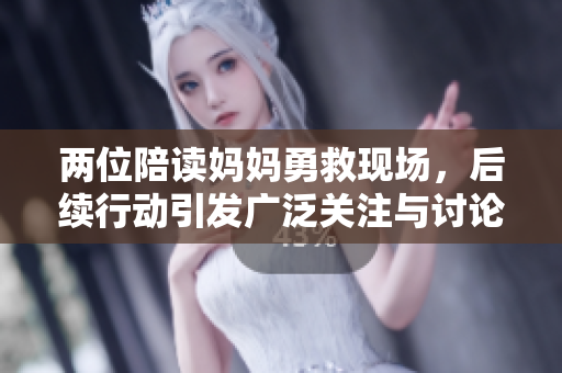 两位陪读妈妈勇救现场，后续行动引发广泛关注与讨论