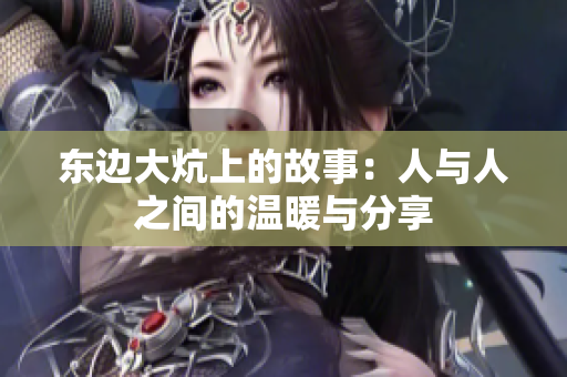 东边大炕上的故事：人与人之间的温暖与分享