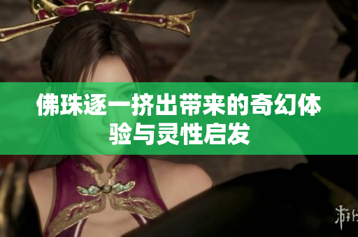 佛珠逐一挤出带来的奇幻体验与灵性启发