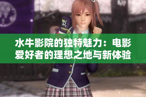 水牛影院的独特魅力：电影爱好者的理想之地与新体验