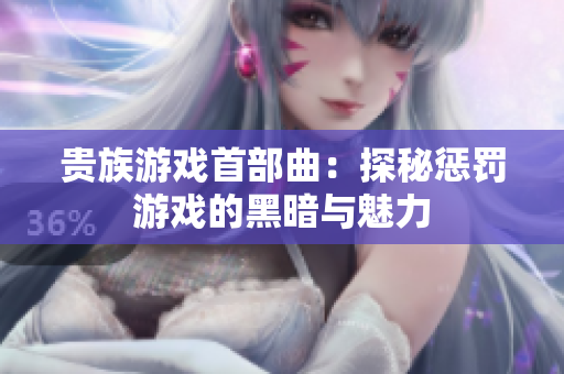 贵族游戏首部曲：探秘惩罚游戏的黑暗与魅力