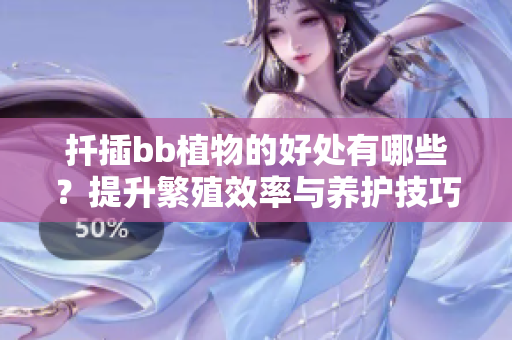 扦插bb植物的好处有哪些？提升繁殖效率与养护技巧解析