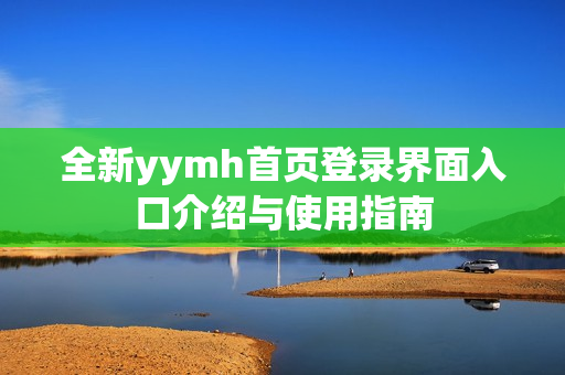 全新yymh首页登录界面入口介绍与使用指南