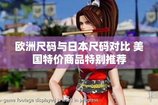 欧洲尺码与日本尺码对比 美国特价商品特别推荐