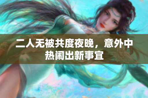 二人无被共度夜晚，意外中热闹出新事宜