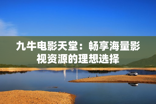 九牛电影天堂：畅享海量影视资源的理想选择