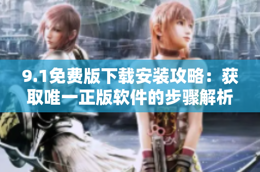 9.1免费版下载安装攻略：获取唯一正版软件的步骤解析