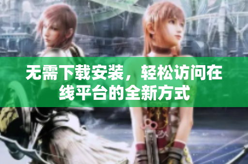 无需下载安装，轻松访问在线平台的全新方式