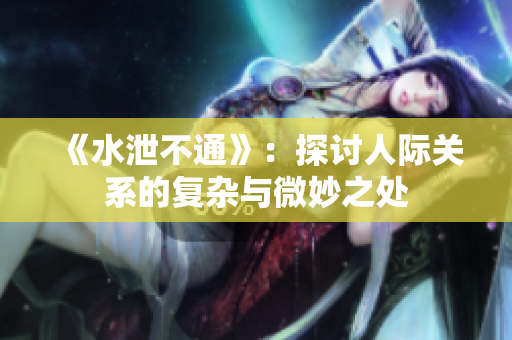 《水泄不通》：探讨人际关系的复杂与微妙之处
