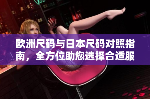 欧洲尺码与日本尺码对照指南，全方位助您选择合适服饰