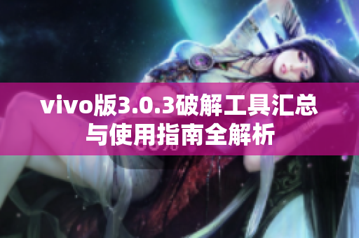 vivo版3.0.3破解工具汇总与使用指南全解析