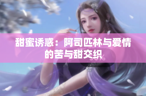 甜蜜诱惑：阿司匹林与爱情的苦与甜交织
