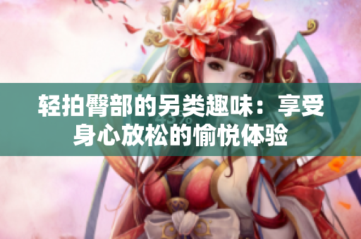 轻拍臀部的另类趣味：享受身心放松的愉悦体验