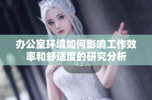 办公室环境如何影响工作效率和舒适度的研究分析