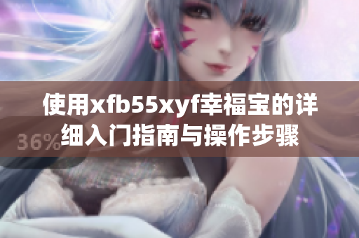 使用xfb55xyf幸福宝的详细入门指南与操作步骤