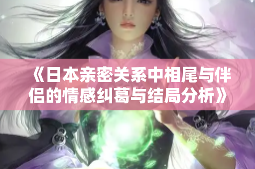 《日本亲密关系中相尾与伴侣的情感纠葛与结局分析》