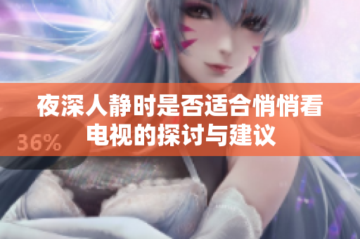 夜深人静时是否适合悄悄看电视的探讨与建议