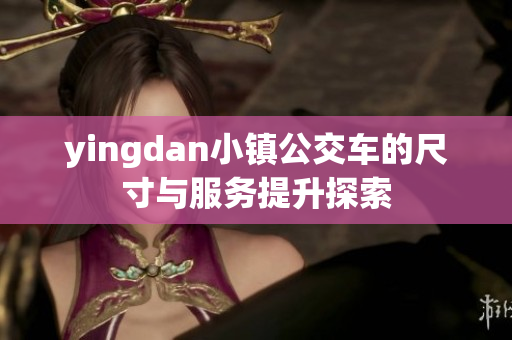 yingdan小镇公交车的尺寸与服务提升探索