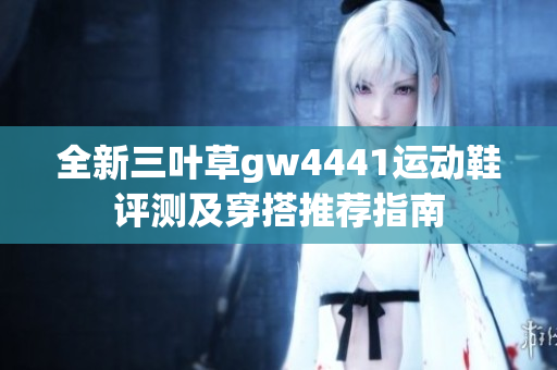 全新三叶草gw4441运动鞋评测及穿搭推荐指南