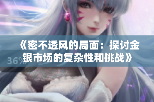 《密不透风的局面：探讨金银市场的复杂性和挑战》