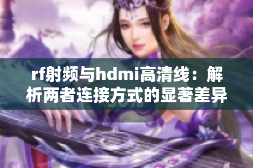 rf射频与hdmi高清线：解析两者连接方式的显著差异