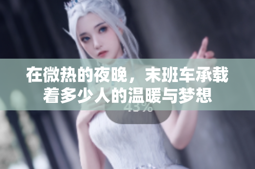 在微热的夜晚，末班车承载着多少人的温暖与梦想