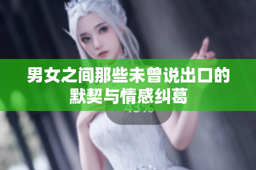 男女之间那些未曾说出口的默契与情感纠葛
