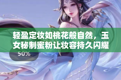 轻盈定妆如桃花般自然，玉女秘制蜜粉让妆容持久闪耀