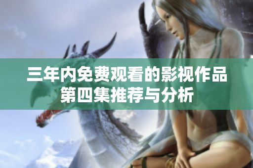 三年内免费观看的影视作品第四集推荐与分析