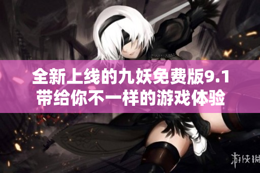 全新上线的九妖免费版9.1带给你不一样的游戏体验