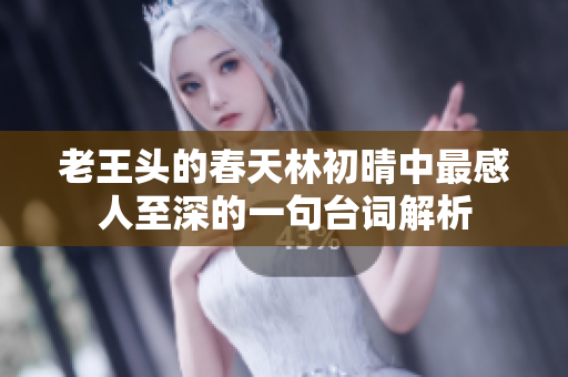 老王头的春天林初晴中最感人至深的一句台词解析