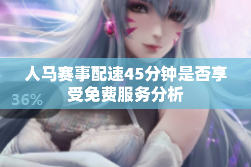人马赛事配速45分钟是否享受免费服务分析