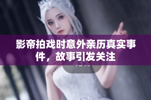 影帝拍戏时意外亲历真实事件，故事引发关注