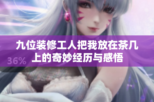 九位装修工人把我放在茶几上的奇妙经历与感悟