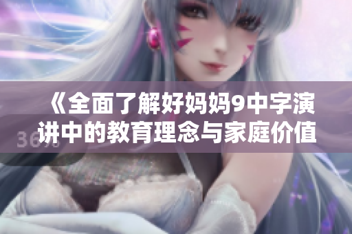 《全面了解好妈妈9中字演讲中的教育理念与家庭价值观》