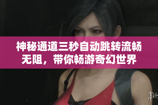 神秘通道三秒自动跳转流畅无阻，带你畅游奇幻世界