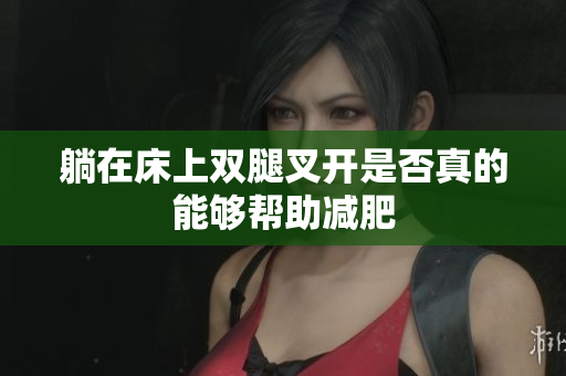 躺在床上双腿叉开是否真的能够帮助减肥